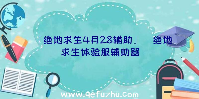 「绝地求生4月28辅助」|绝地求生体验服辅助器